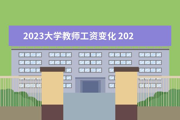 2023大学教师工资变化 2023年开始教师降薪了吗?