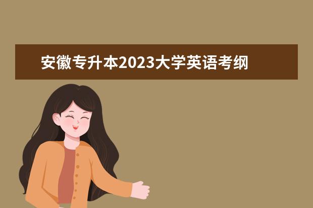 安徽专升本2023大学英语考纲 安徽专升本考纲没有的东西会考吗