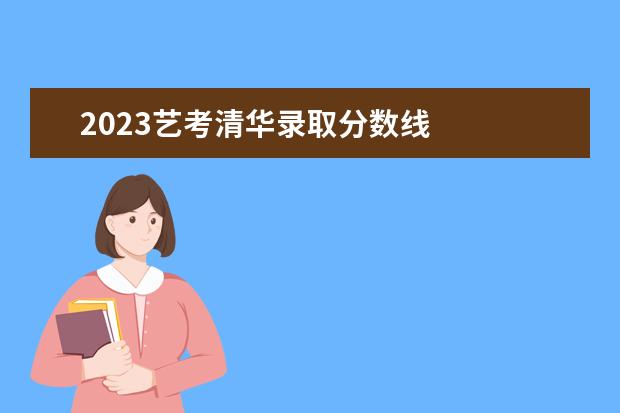 2023艺考清华录取分数线    其他信息：   <br/>