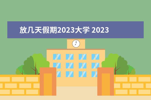 放几天假期2023大学 2023年大学暑假放假时间