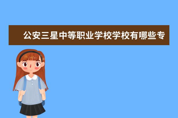 公安三星中等职业学校学校有哪些专业 学费怎么收