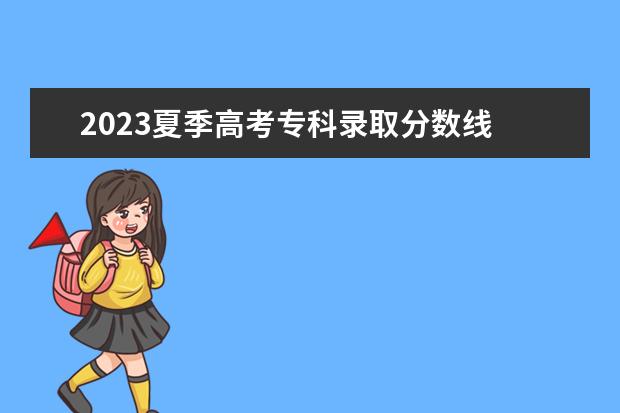 2023夏季高考专科录取分数线 2023年技能高考专科分数线