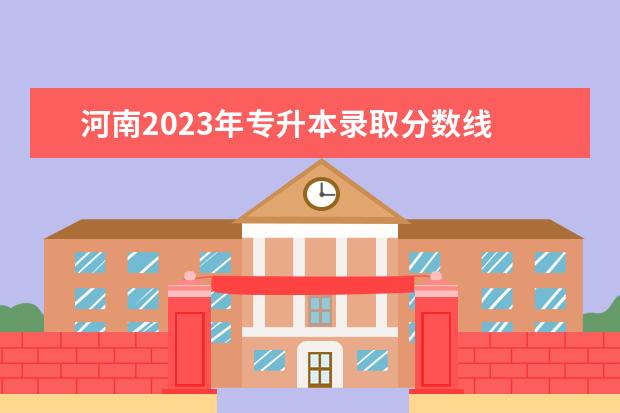 河南2023年专升本录取分数线 河南专升本录取分数线2023