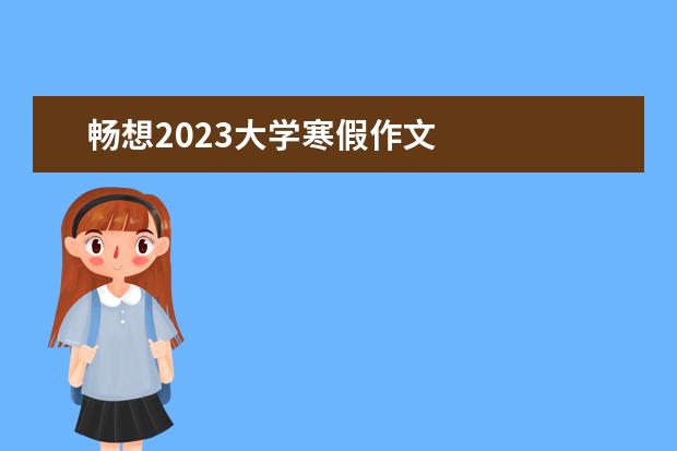 畅想2023大学寒假作文 
  2023年特别的寒假作文篇1