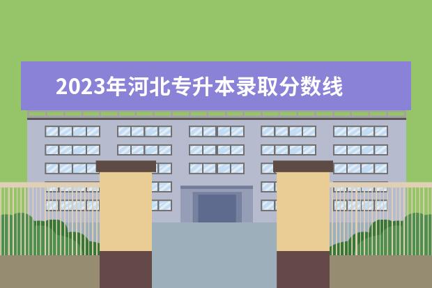 2023年河北专升本录取分数线 
  2023年河北专升本分数线预计是多少