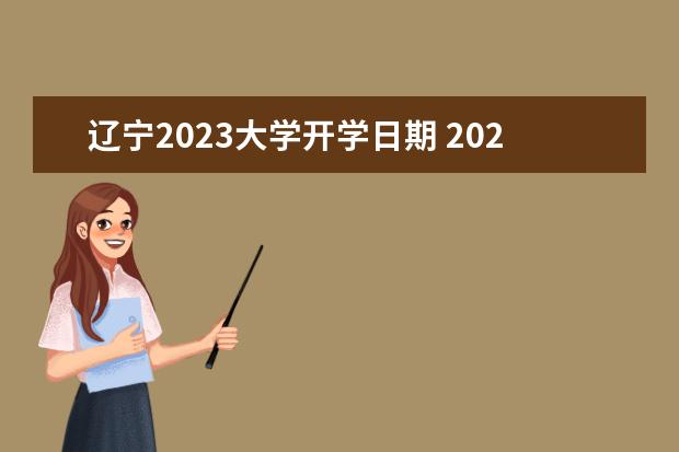 辽宁2023大学开学日期 2023年辽宁省各大学放假时间