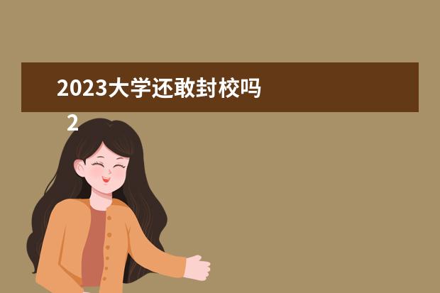 2023大學(xué)還敢封校嗎 
  2023學(xué)校疫情防控心得體會(huì) 篇5