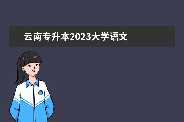 云南专升本2023大学语文    2023年云南专升本在什么时候考试