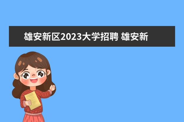 雄安新区2023大学招聘 雄安新区哪些大学2023年招生