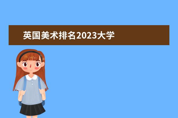 英国美术排名2023大学    艺术生英国留学申请条件