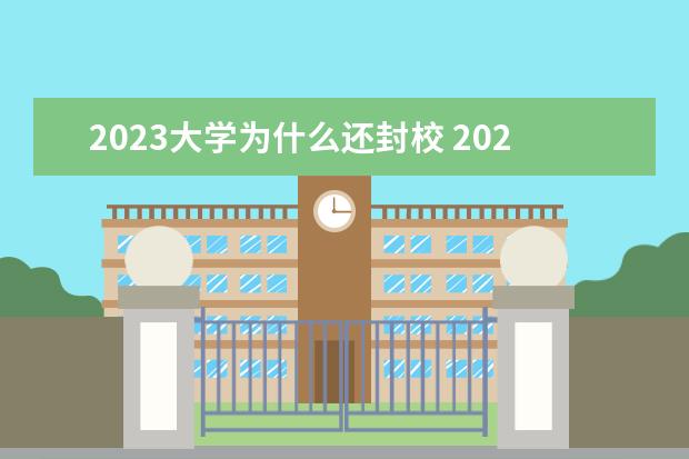 2023大學(xué)為什么還封校 2023年大學(xué)還會封校嗎