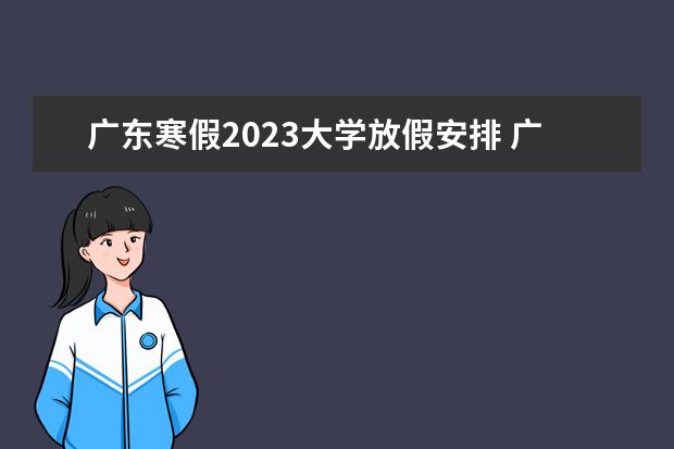 广东寒假2023大学放假安排 广东2022至2023寒假放假时间
