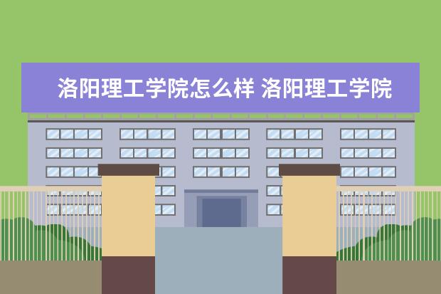 洛阳理工学院怎么样 洛阳理工学院全国排名