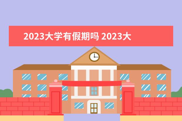 2023大学有假期吗 2023大学放假时间