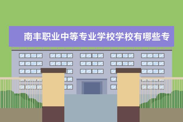 南丰职业中等专业学校学校有哪些专业 学费怎么收