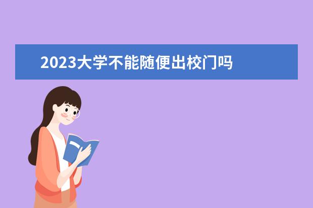 2023大学不能随便出校门吗 
  社会实践心得体会2000字大学生（二）