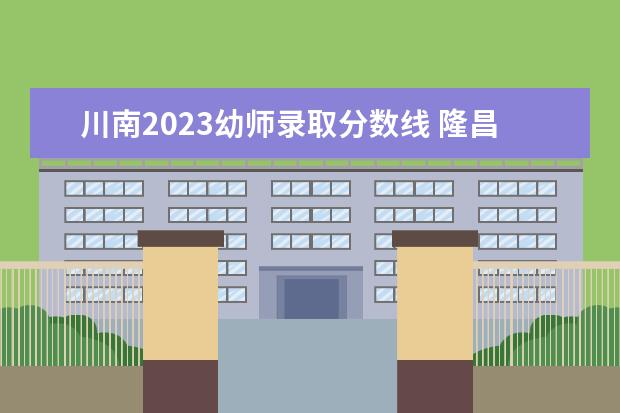 川南2023幼师录取分数线 隆昌幼师学校招生分数线