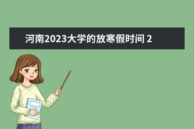 河南2023大学的放寒假时间 2022—2023年寒假放假时间河南