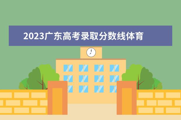 2023广东高考录取分数线体育 体育生一本分数线2023