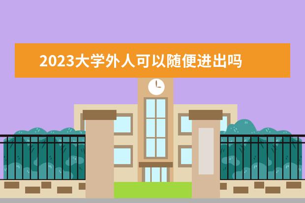 2023大学外人可以随便进出吗 复旦大学可以参观吗2023