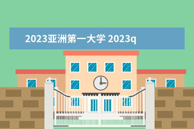 2023亚洲第一大学 2023qs亚洲大学排行榜完整版