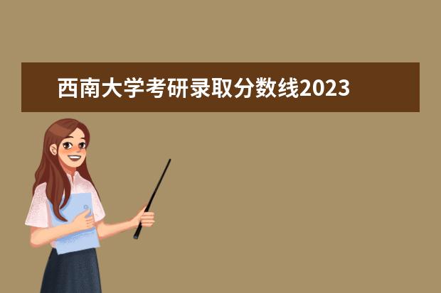 西南大學(xué)考研錄取分?jǐn)?shù)線2023 西南大學(xué)研究生錄取分?jǐn)?shù)線2023