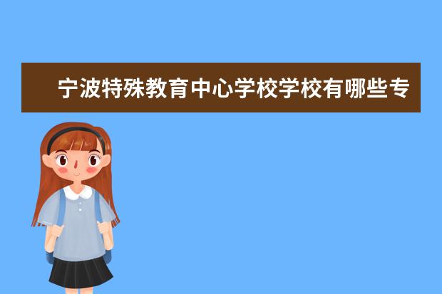 宁波特殊教育中心学校学校有哪些专业 学费怎么收