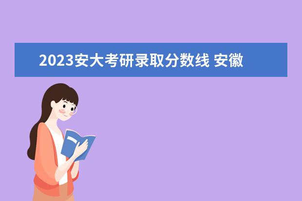 2023安大考研录取分数线 安徽大学会计专硕分数线2023