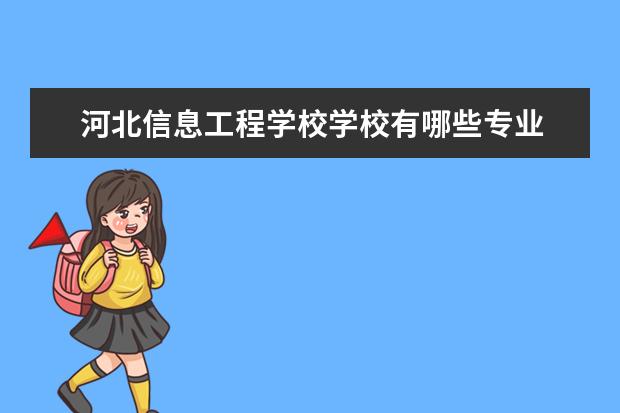 河北信息工程學校學校有哪些專業(yè) 學費怎么收