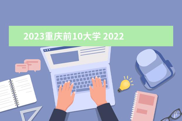 2023重庆前10大学 2022年重庆中职学校排名前十有哪些学校?