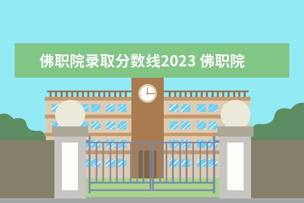 佛职院录取分数线2023 佛职院机电一体学费一年多少