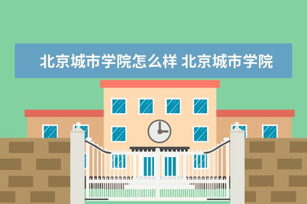 北京城市学院怎么样 北京城市学院全国排名