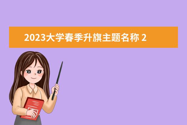 2023大学春季升旗主题名称 2023年升国旗时间表