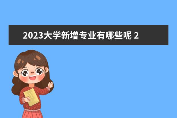 2023大学新增专业有哪些呢 2023大学撤销的专业有哪些