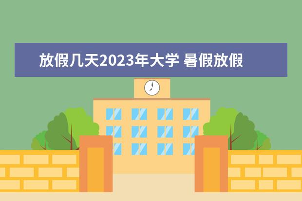 放假几天2023年大学 暑假放假时间2023年大学生
