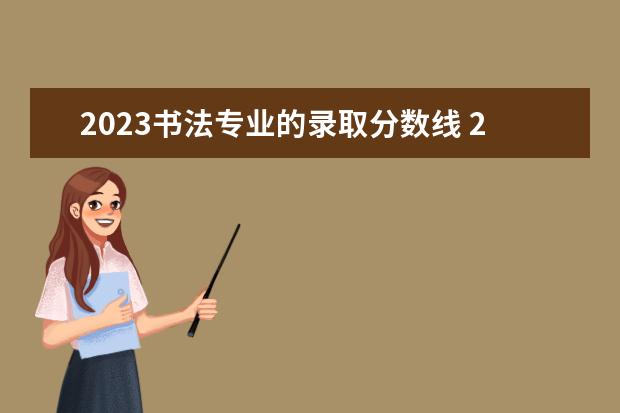 2023书法专业的录取分数线 2023年书法艺考最新政策