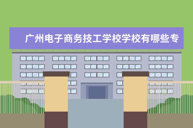 广州电子商务技工学校学校有哪些专业 学费怎么收