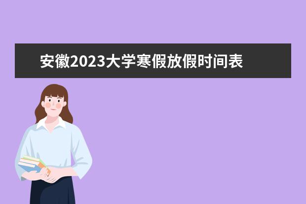 安徽2023大学寒假放假时间表 2022—2023年寒假放假时间安徽