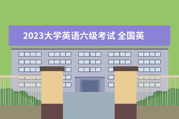 2023大学英语六级考试 全国英语六级考试时间2023