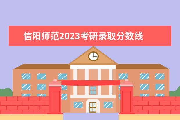 信阳师范2023考研录取分数线 2021信阳师范学院考研报考条件?