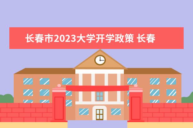 长春市2023大学开学政策 长春大学开学时间2023