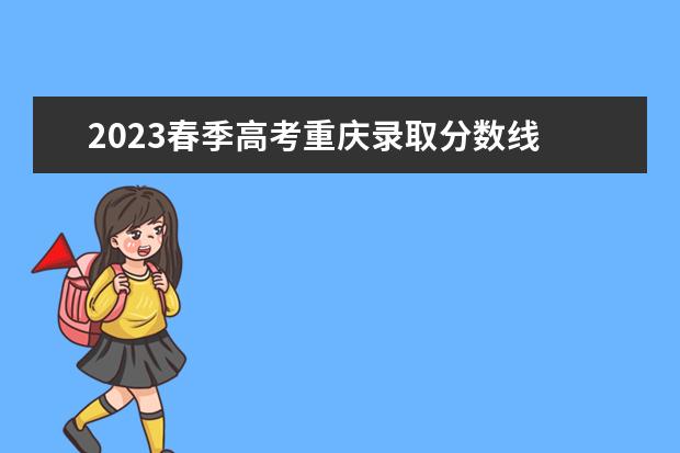 2023春季高考重庆录取分数线 2023重庆春招分数线