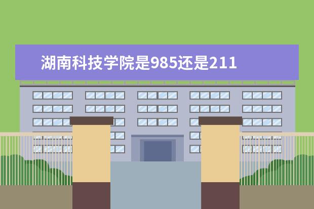 湖南科技学院是985还是211 湖南科技学院排名多少