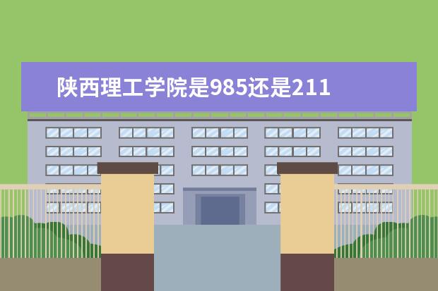 陕西理工学院是985还是211 陕西理工学院排名多少