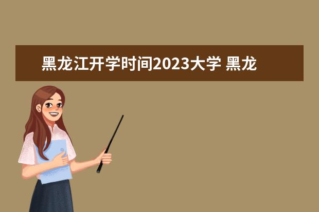 黑龙江开学时间2023大学 黑龙江大学几号开学2023