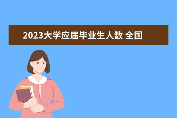 2023大学应届毕业生人数 全国大学毕业生人数统计2023