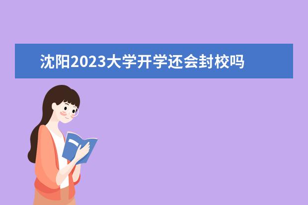 沈阳2023大学开学还会封校吗 2023天津的大学什么时候解封