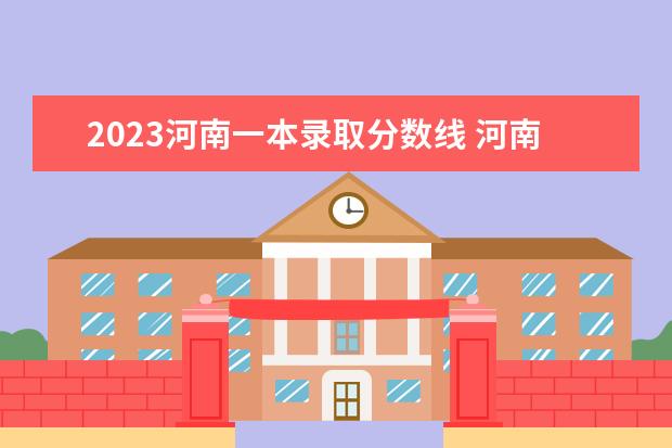 2023河南一本录取分数线 河南本科线2023分数线