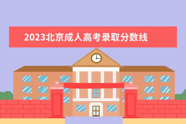 2023北京成人高考錄取分?jǐn)?shù)線 2023年成人高考分?jǐn)?shù)線