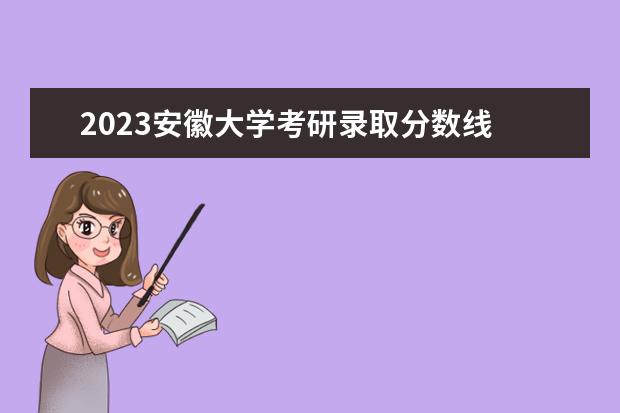 2023安徽大学考研录取分数线 2023年安徽大学考研分数线是多少